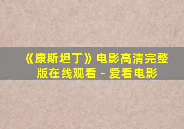 《康斯坦丁》电影高清完整版在线观看 - 爱看电影
